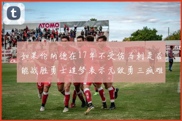 如果伦纳德在17年不受伤马刺是否能战胜勇士追梦表示无敌勇三疯难以阻挡