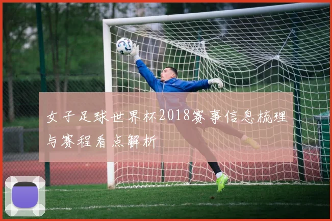 女子足球世界杯2018赛事信息梳理与赛程看点解析