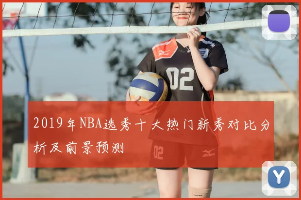 2019年NBA选秀十大热门新秀对比分析及前景预测
