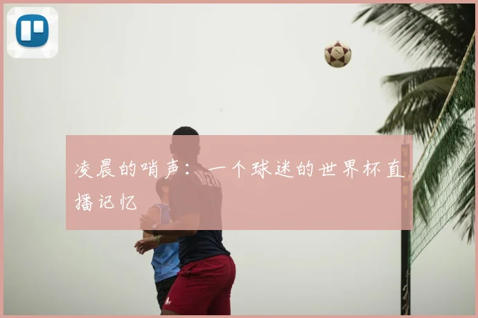 凌晨的哨声:一个球迷的世界杯直播记忆