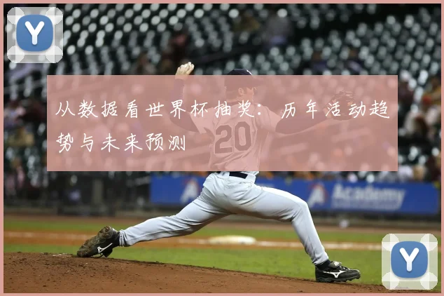 从数据看世界杯抽奖:历年活动趋势与未来预测