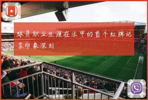 球员职业生涯在法甲的首个红牌记录印象深刻