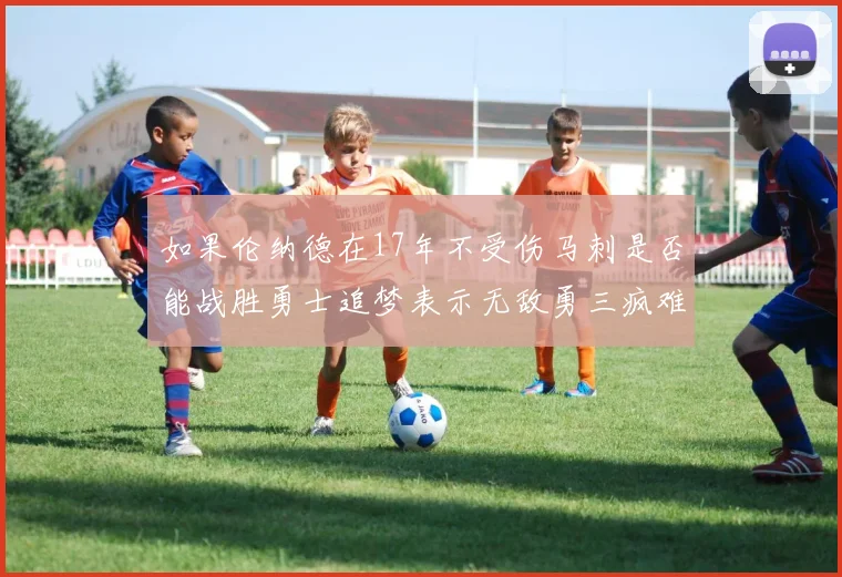 如果伦纳德在17年不受伤马刺是否能战胜勇士追梦表示无敌勇三疯难以阻挡