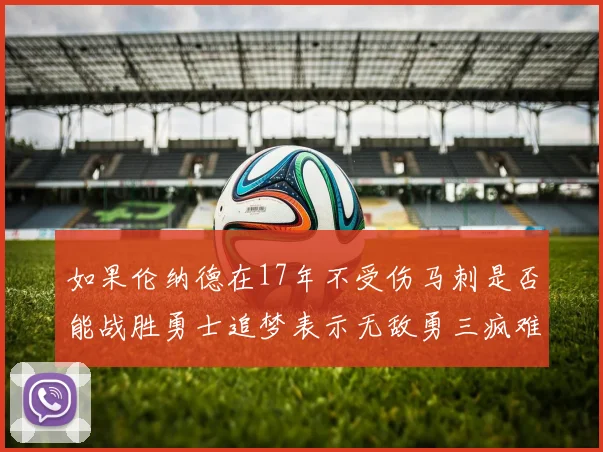 如果伦纳德在17年不受伤马刺是否能战胜勇士追梦表示无敌勇三疯难以阻挡