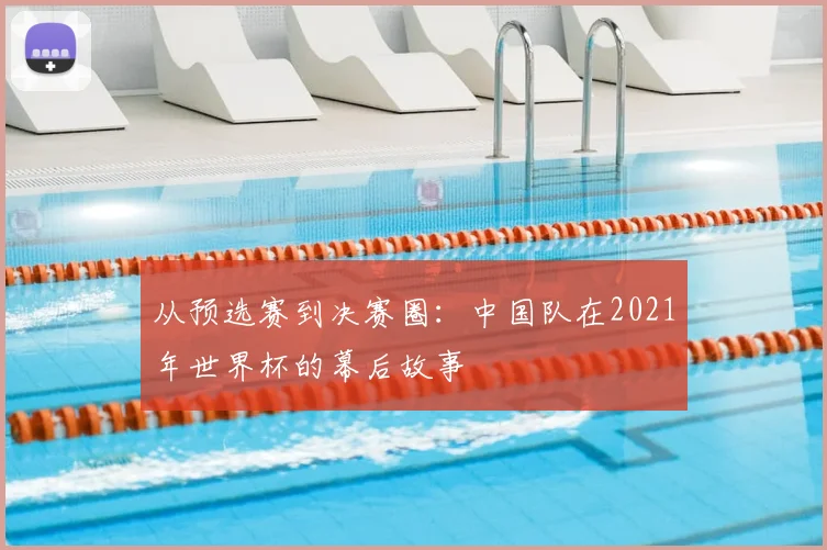 从预选赛到决赛圈：中国队在2021年世界杯的幕后故事