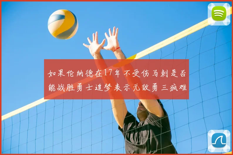 如果伦纳德在17年不受伤马刺是否能战胜勇士追梦表示无敌勇三疯难以阻挡