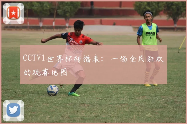 CCTV1世界杯转播表:一场全民狂欢的观赛地图