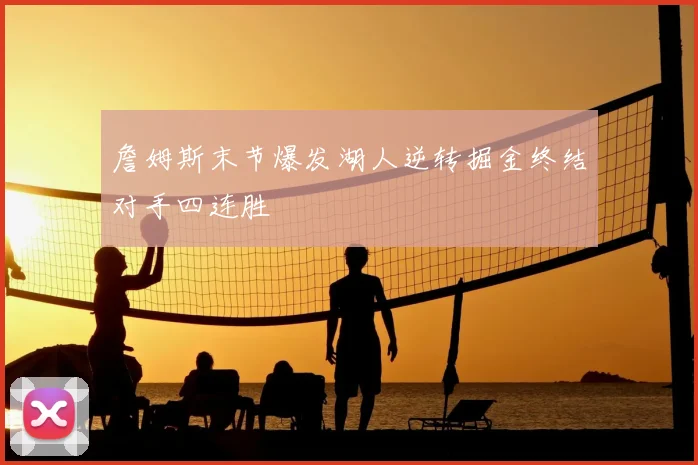 詹姆斯末节爆发湖人逆转掘金终结对手四连胜