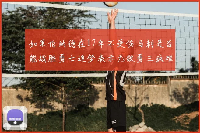 如果伦纳德在17年不受伤马刺是否能战胜勇士追梦表示无敌勇三疯难以阻挡