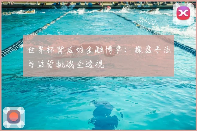 世界杯背后的金融博弈：操盘手法与监管挑战全透视
