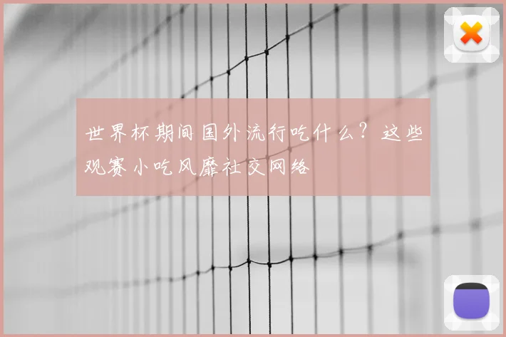 世界杯期间国外流行吃什么？这些观赛小吃风靡社交网络