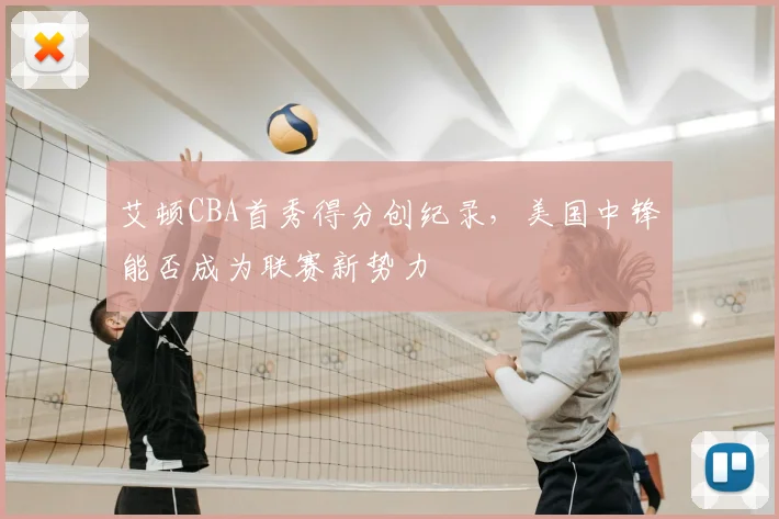 艾顿CBA首秀得分创纪录，美国中锋能否成为联赛新势力