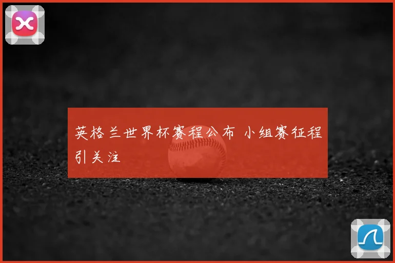 英格兰世界杯赛程公布 小组赛征程引关注