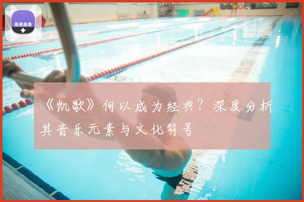 《凯歌》何以成为经典？深度分析其音乐元素与文化符号