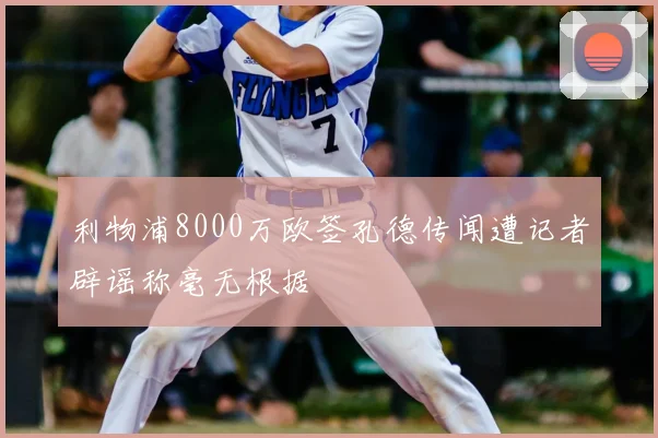 利物浦8000万欧签孔德传闻遭记者辟谣称毫无根据