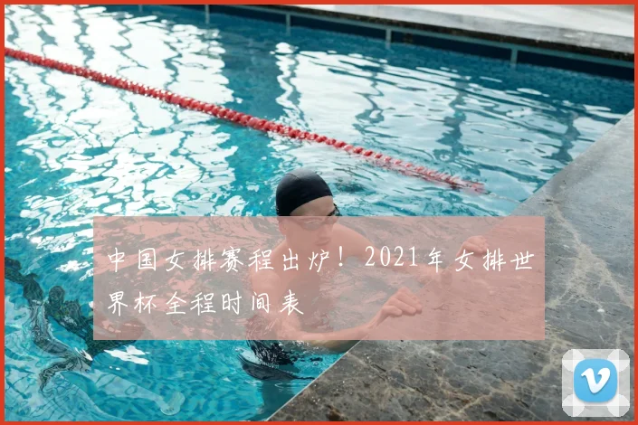 中国女排赛程出炉!2021年女排世界杯全程时间表