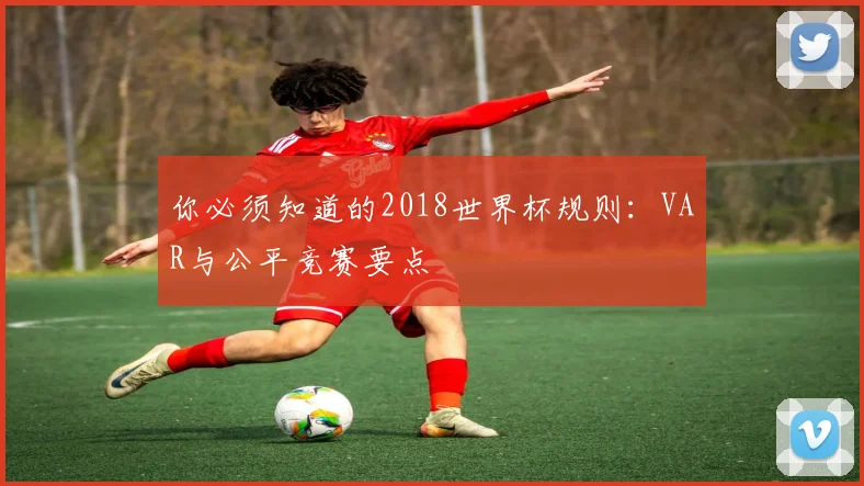 你必须知道的2018世界杯规则:VAR与公平竞赛要点