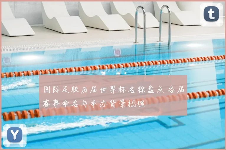 国际足联历届世界杯名称盘点 各届赛事命名与举办背景梳理