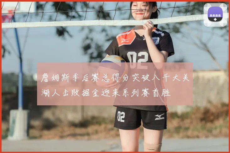 詹姆斯季后赛总得分突破八千大关湖人击败掘金迎来系列赛首胜