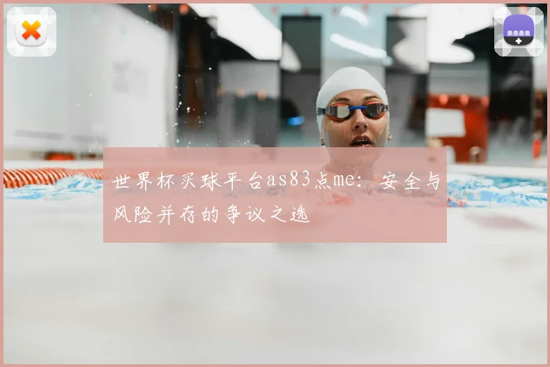 世界杯买球平台as83点me：安全与风险并存的争议之选