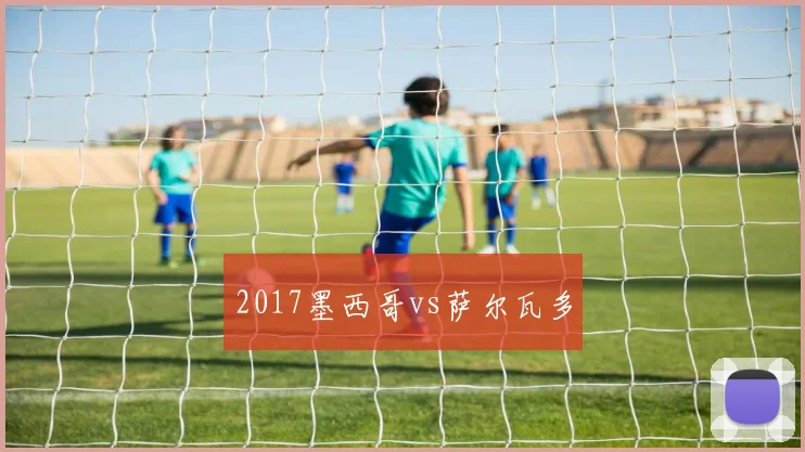 2017墨西哥vs萨尔瓦多