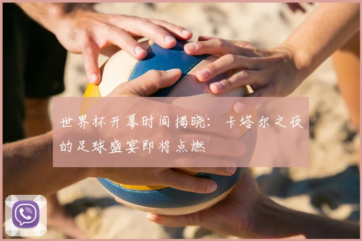 世界杯开幕时间揭晓：卡塔尔之夜的足球盛宴即将点燃