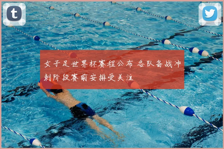 女子足世界杯赛程公布 各队备战冲刺阶段赛前安排受关注