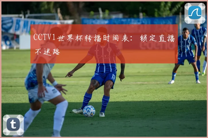 CCTV1世界杯转播时间表：锁定直播不迷路