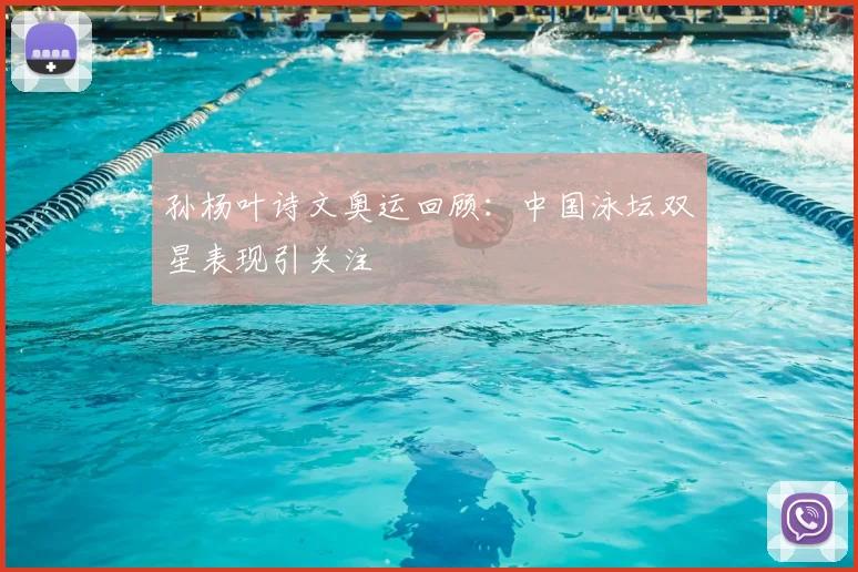 孙杨叶诗文奥运回顾:中国泳坛双星表现引关注