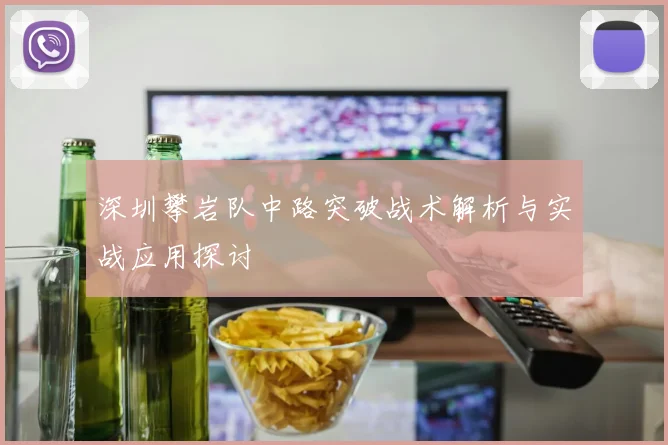 深圳攀岩队中路突破战术解析与实战应用探讨