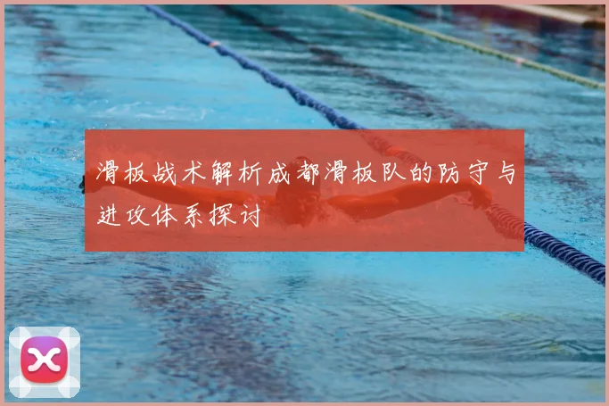 滑板战术解析成都滑板队的防守与进攻体系探讨
