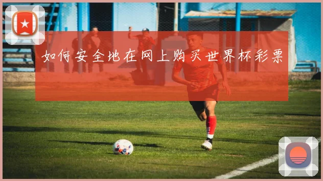 如何安全地在网上购买世界杯彩票