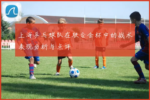上海乒乓球队在联合会杯中的战术表现分析与点评