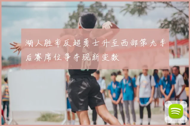 湖人胜率反超勇士升至西部第九季后赛席位争夺现新变数