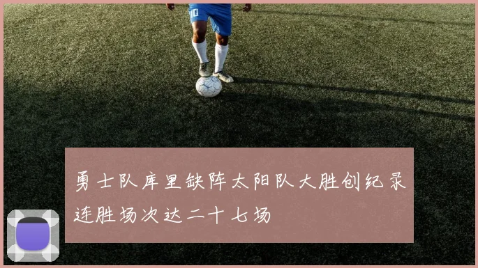 勇士队库里缺阵太阳队大胜创纪录连胜场次达二十七场