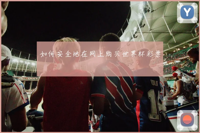 如何安全地在网上购买世界杯彩票