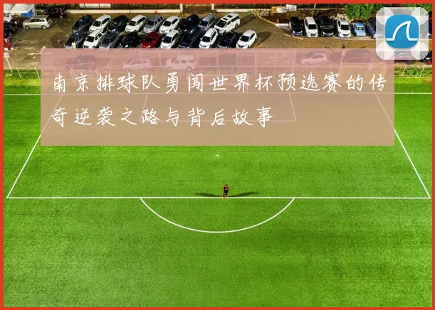 南京排球队勇闯世界杯预选赛的传奇逆袭之路与背后故事