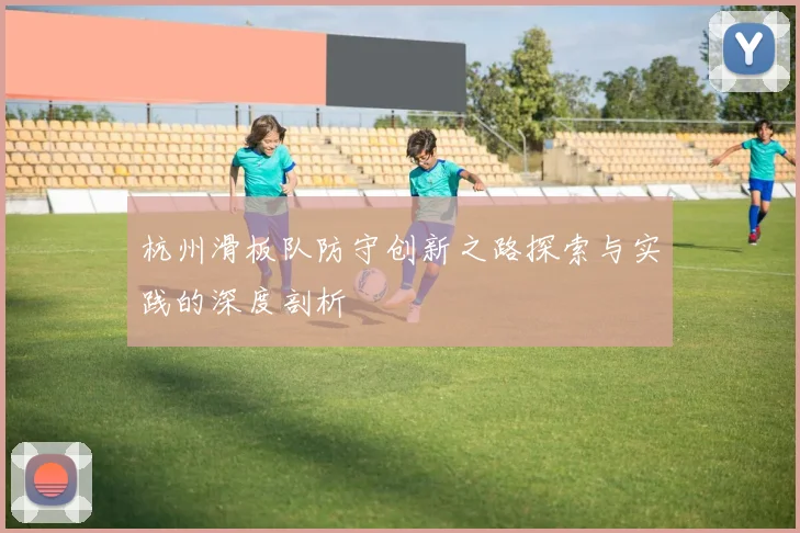 杭州滑板队防守创新之路探索与实践的深度剖析