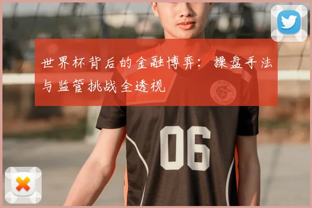 世界杯背后的金融博弈：操盘手法与监管挑战全透视