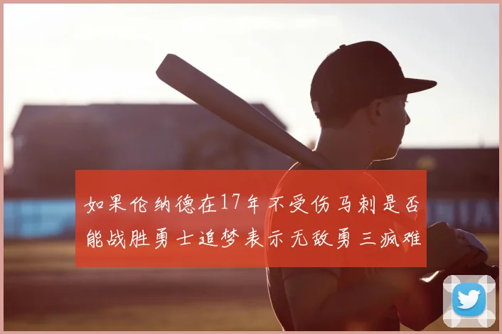 如果伦纳德在17年不受伤马刺是否能战胜勇士追梦表示无敌勇三疯难以阻挡