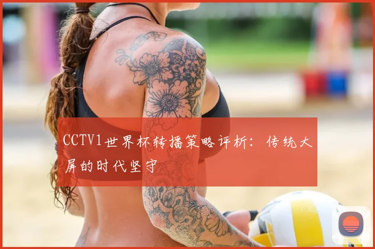CCTV1世界杯转播策略评析:传统大屏的时代坚守