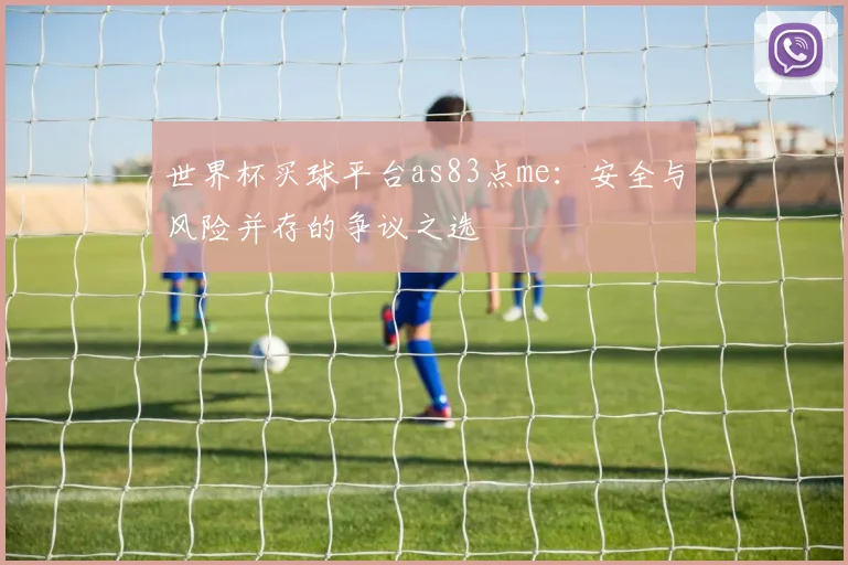 世界杯买球平台as83点me：安全与风险并存的争议之选