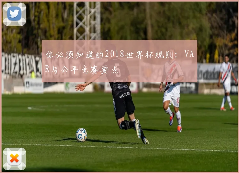 你必须知道的2018世界杯规则：VAR与公平竞赛要点