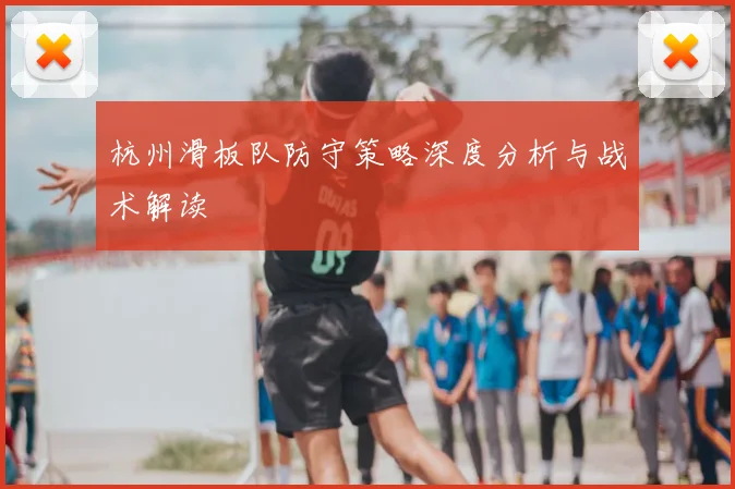 杭州滑板队防守策略深度分析与战术解读