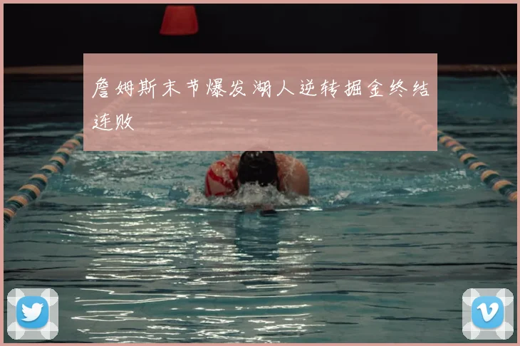 詹姆斯末节爆发湖人逆转掘金终结连败