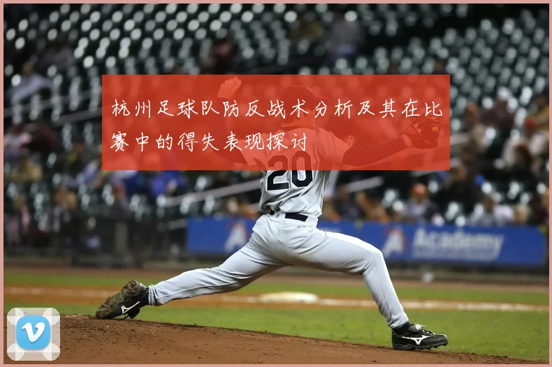 杭州足球队防反战术分析及其在比赛中的得失表现探讨