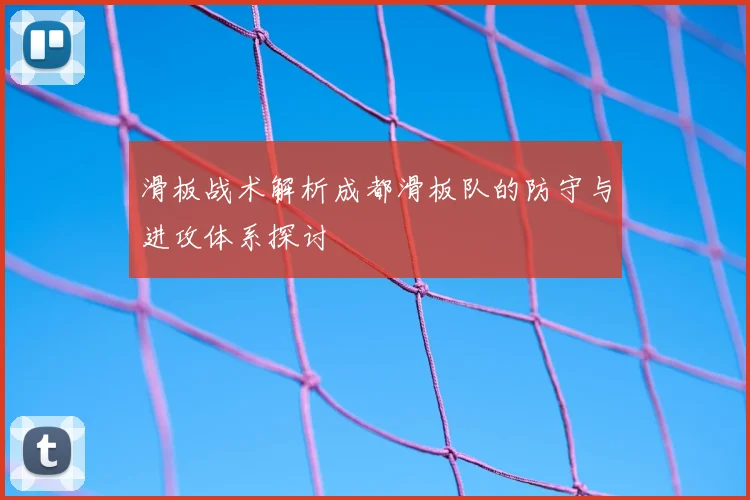 滑板战术解析成都滑板队的防守与进攻体系探讨
