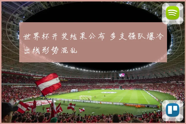 世界杯开奖结果公布 多支强队爆冷出线形势混乱