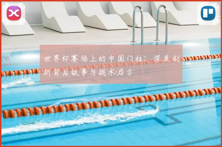 世界杯赛场上的中国门柱:深度剖析背后故事与战术启示