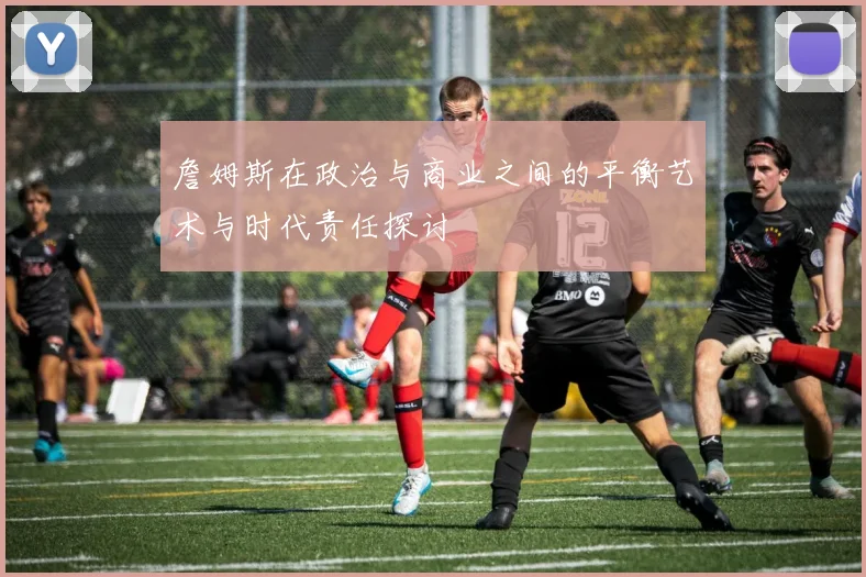 詹姆斯在政治与商业之间的平衡艺术与时代责任探讨